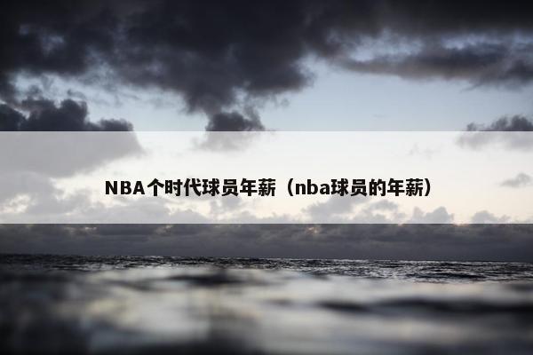 NBA个时代球员年薪（nba球员的年薪）