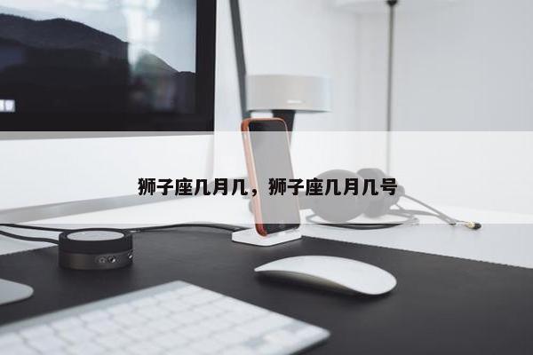 狮子座几月几，狮子座几月几号