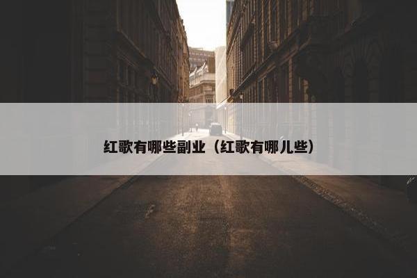 红歌有哪些副业（红歌有哪儿些）