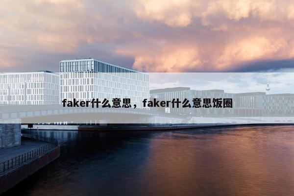 faker什么意思，faker什么意思饭圈