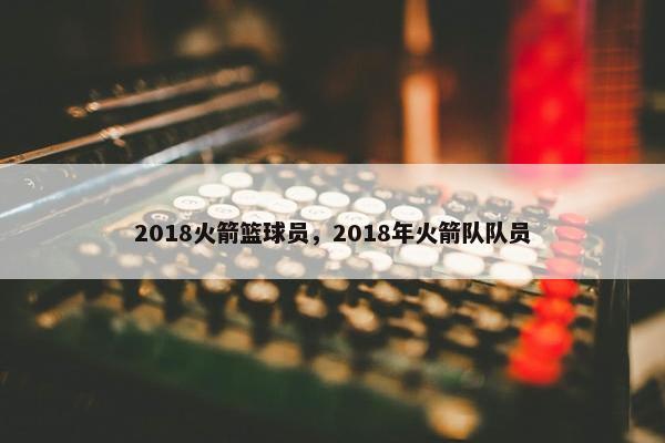 2018火箭篮球员，2018年火箭队队员