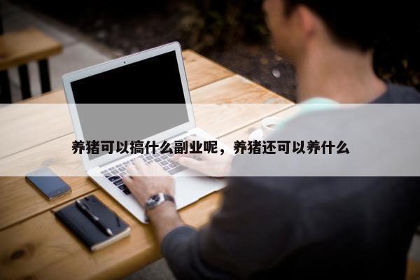 养猪可以搞什么副业呢，养猪还可以养什么