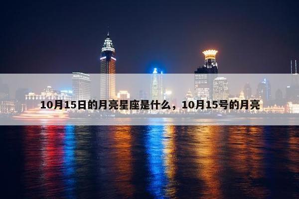 10月15日的月亮星座是什么，10月15号的月亮