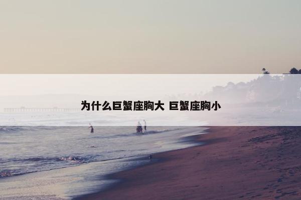 为什么巨蟹座胸大 巨蟹座胸小