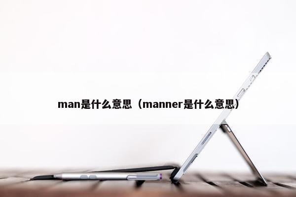man是什么意思（manner是什么意思）