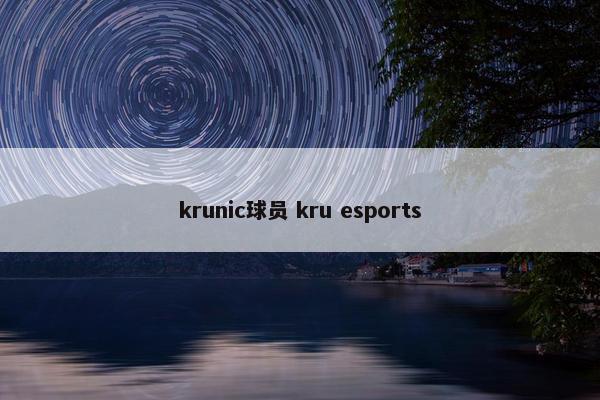 krunic球员 kru esports