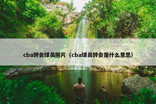 cba转会球员照片（cba球员转会是什么意思）