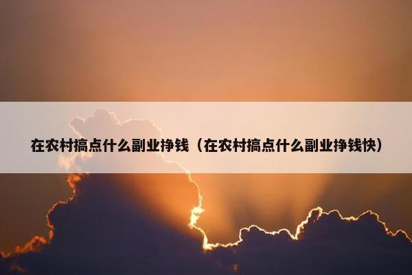 在农村搞点什么副业挣钱（在农村搞点什么副业挣钱快）