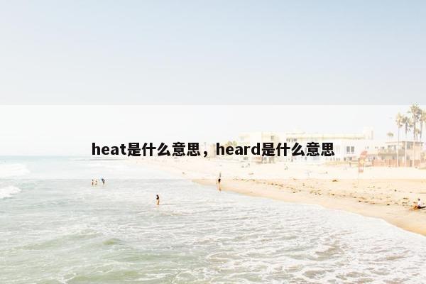 heat是什么意思，heard是什么意思