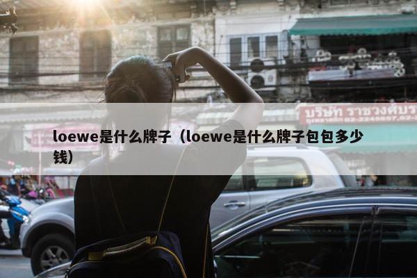 loewe是什么牌子（loewe是什么牌子包包多少钱）