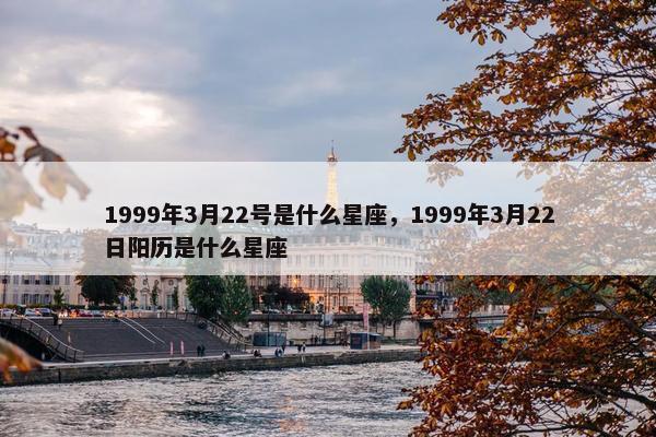 1999年3月22号是什么星座，1999年3月22日阳历是什么星座