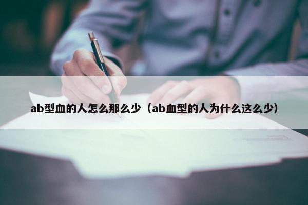 ab型血的人怎么那么少（ab血型的人为什么这么少）