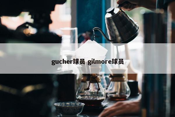 gucher球员 gilmore球员