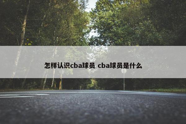 怎样认识cba球员 cba球员是什么