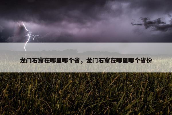 龙门石窟在哪里哪个省，龙门石窟在哪里哪个省份