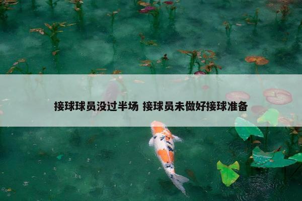 接球球员没过半场 接球员未做好接球准备