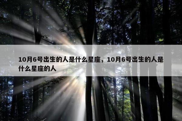 10月6号出生的人是什么星座，10月6号出生的人是什么星座的人