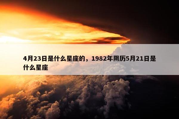 4月23日是什么星座的，1982年阴历5月21日是什么星座