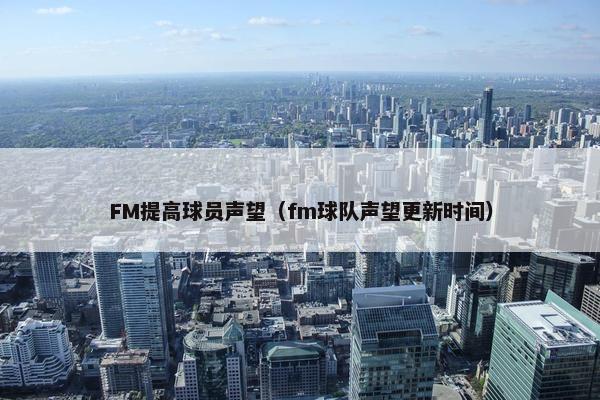 FM提高球员声望（fm球队声望更新时间）