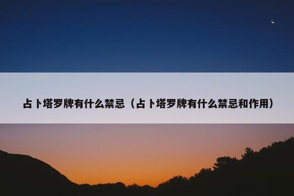 占卜塔罗牌有什么禁忌（占卜塔罗牌有什么禁忌和作用）