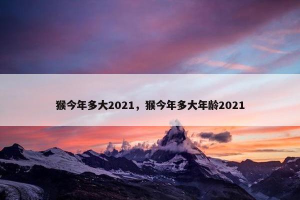 猴今年多大2021，猴今年多大年龄2021