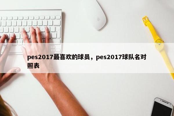 pes2017最喜欢的球员，pes2017球队名对照表