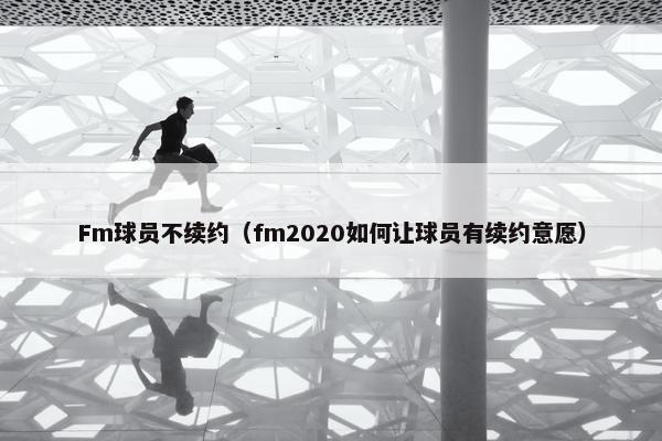 Fm球员不续约（fm2020如何让球员有续约意愿）