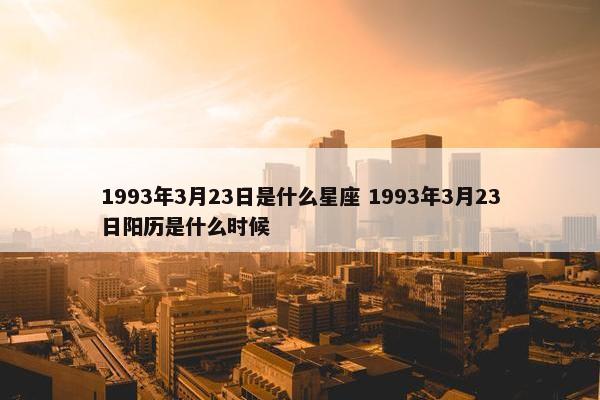 1993年3月23日是什么星座 1993年3月23日阳历是什么时候