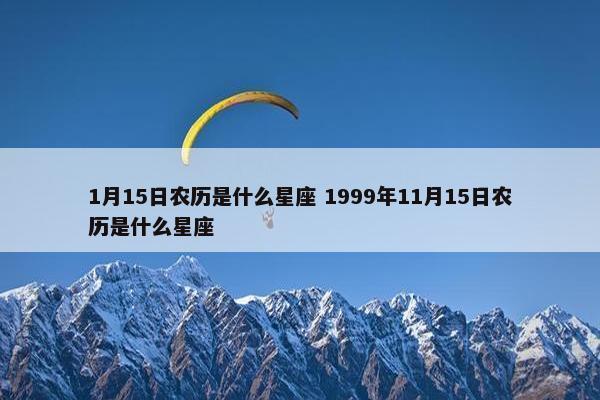 1月15日农历是什么星座 1999年11月15日农历是什么星座