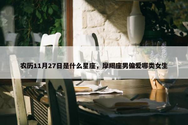 农历11月27日是什么星座，摩羯座男偏爱哪类女生