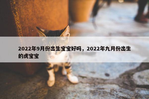 2022年9月份出生宝宝好吗，2022年九月份出生的虎宝宝