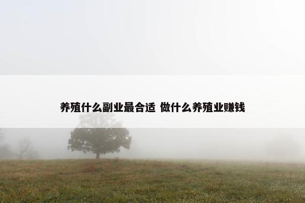 养殖什么副业最合适 做什么养殖业赚钱