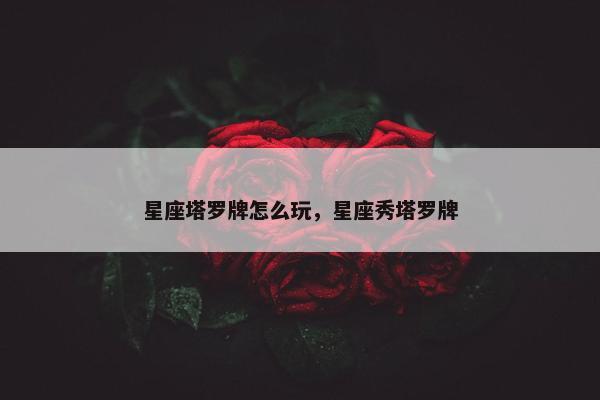 星座塔罗牌怎么玩，星座秀塔罗牌