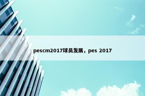 pescm2017球员发展，pes 2017