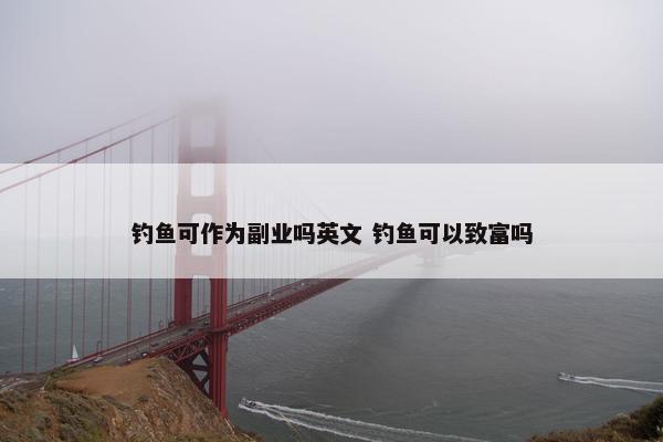 钓鱼可作为副业吗英文 钓鱼可以致富吗