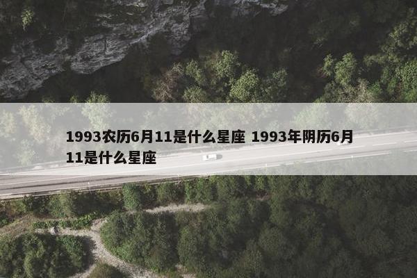 1993农历6月11是什么星座 1993年阴历6月11是什么星座