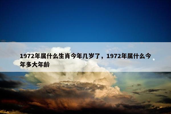 1972年属什么生肖今年几岁了，1972年属什么今年多大年龄