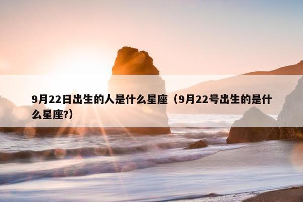 9月22日出生的人是什么星座（9月22号出生的是什么星座?）