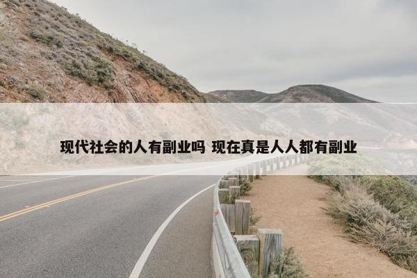 现代社会的人有副业吗 现在真是人人都有副业