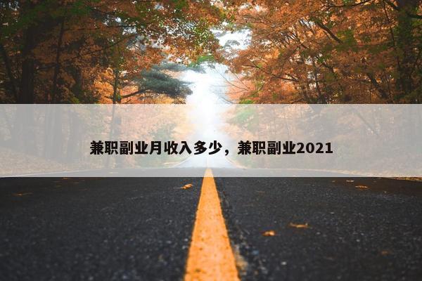 兼职副业月收入多少，兼职副业2021