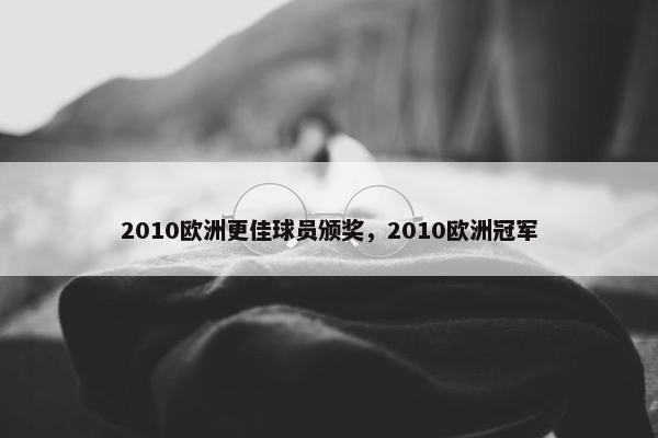 2010欧洲更佳球员颁奖，2010欧洲冠军