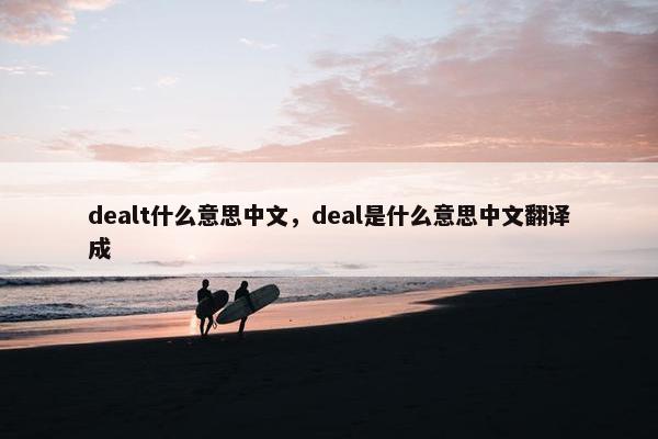 dealt什么意思中文，deal是什么意思中文翻译成