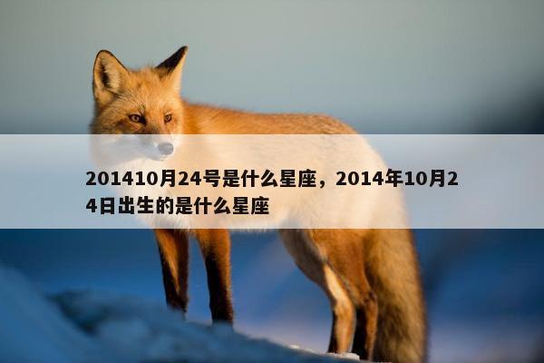 201410月24号是什么星座，2014年10月24日出生的是什么星座