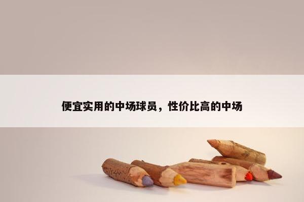 便宜实用的中场球员，性价比高的中场