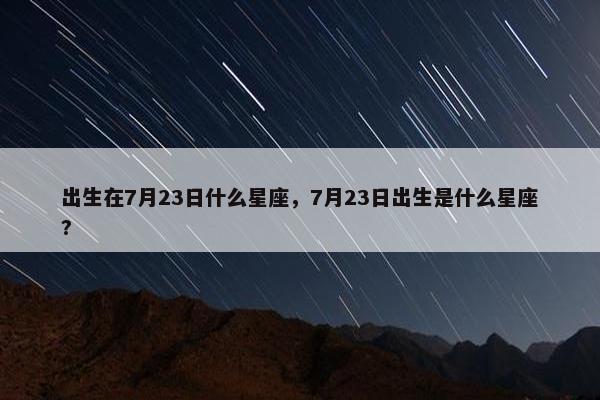 出生在7月23日什么星座，7月23日出生是什么星座?