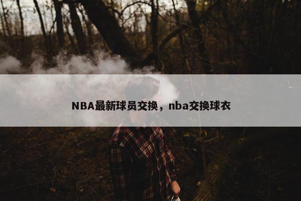 NBA最新球员交换，nba交换球衣