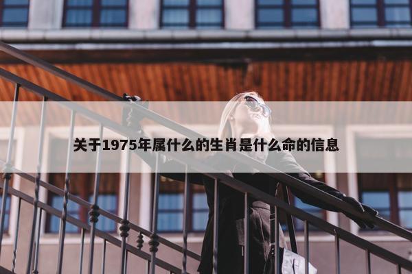 关于1975年属什么的生肖是什么命的信息