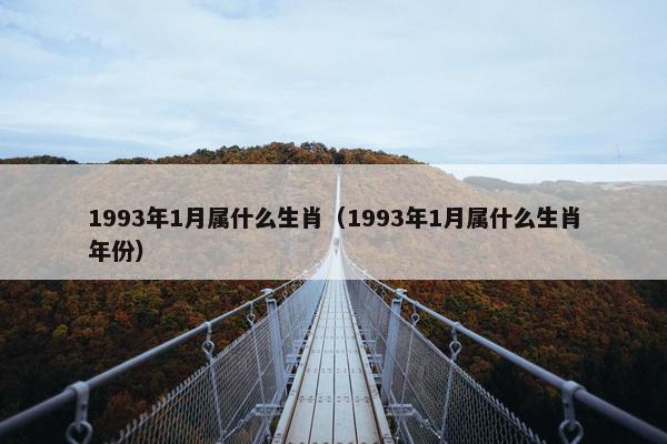 1993年1月属什么生肖（1993年1月属什么生肖年份）