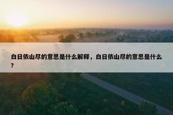 白日依山尽的意思是什么解释，白日依山尽的意思是什么?