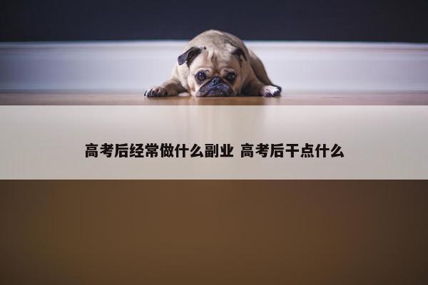 高考后经常做什么副业 高考后干点什么